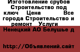 Изготовление срубов.Строительство под ключ. › Цена ­ 8 000 - Все города Строительство и ремонт » Услуги   . Ненецкий АО,Белушье д.